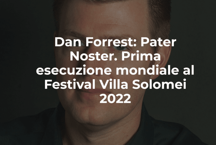 Dan Forrest: Pater Noster. Prima esecuzione mondiale al Festival Villa Solomei 2022: Pater Noster (+1 More)